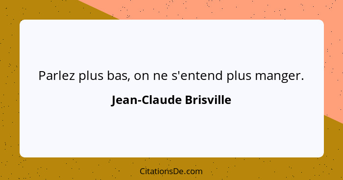 Parlez plus bas, on ne s'entend plus manger.... - Jean-Claude Brisville