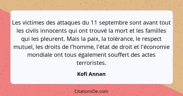 Les victimes des attaques du 11 septembre sont avant tout les civils innocents qui ont trouvé la mort et les familles qui les pleurent. M... - Kofi Annan