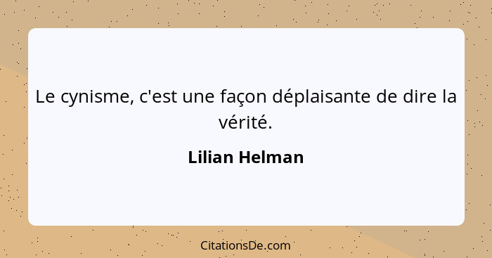 Le cynisme, c'est une façon déplaisante de dire la vérité.... - Lilian Helman