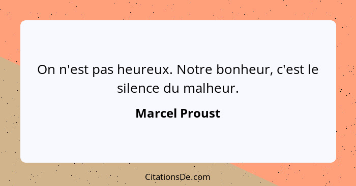 On n'est pas heureux. Notre bonheur, c'est le silence du malheur.... - Marcel Proust