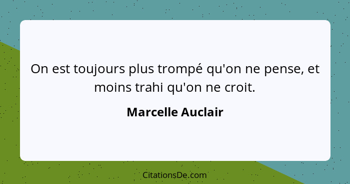 On est toujours plus trompé qu'on ne pense, et moins trahi qu'on ne croit.... - Marcelle Auclair