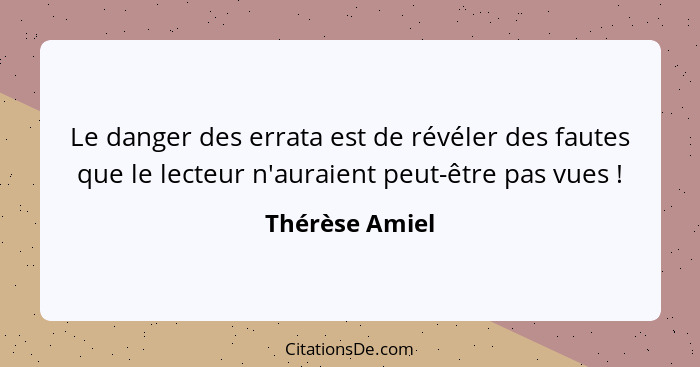 Le danger des errata est de révéler des fautes que le lecteur n'auraient peut-être pas vues !... - Thérèse Amiel