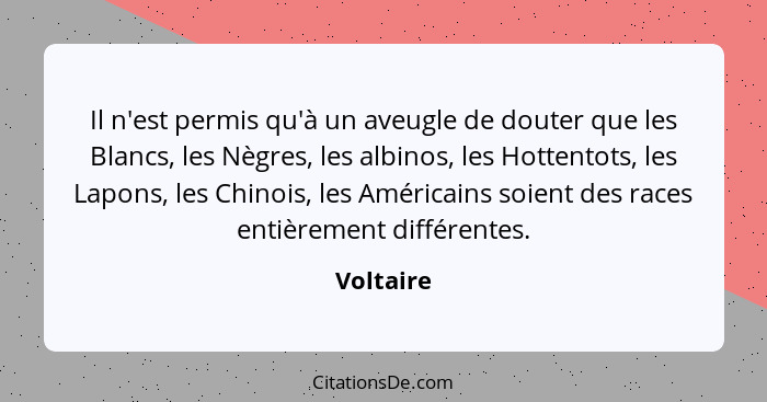 Il n'est permis qu'à un aveugle de douter que les Blancs, les Nègres, les albinos, les Hottentots, les Lapons, les Chinois, les Américains... - Voltaire