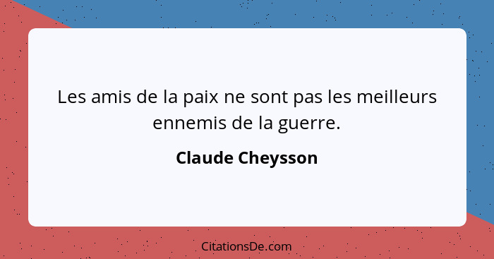 Les amis de la paix ne sont pas les meilleurs ennemis de la guerre.... - Claude Cheysson