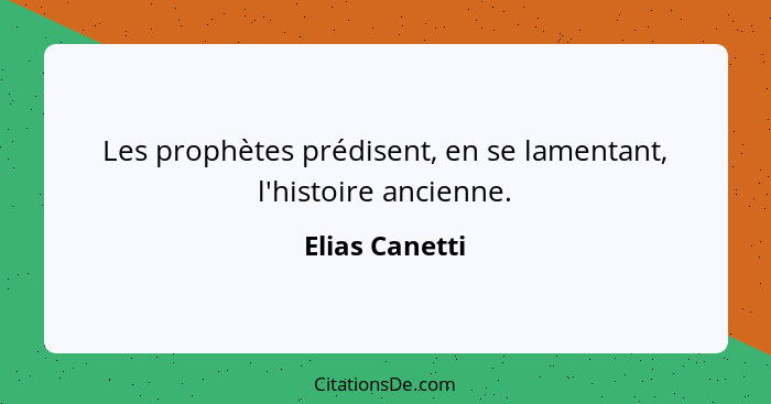 Les prophètes prédisent, en se lamentant, l'histoire ancienne.... - Elias Canetti