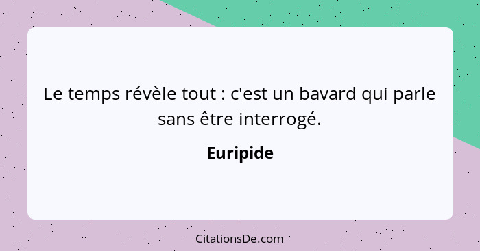 Le temps révèle tout : c'est un bavard qui parle sans être interrogé.... - Euripide