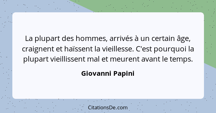 La plupart des hommes, arrivés à un certain âge, craignent et haïssent la vieillesse. C'est pourquoi la plupart vieillissent mal et... - Giovanni Papini