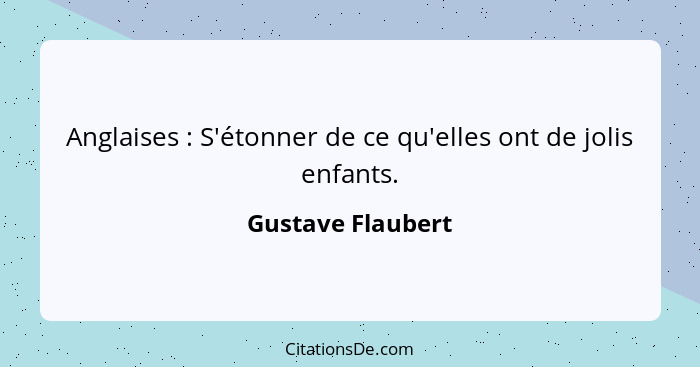 Anglaises : S'étonner de ce qu'elles ont de jolis enfants.... - Gustave Flaubert