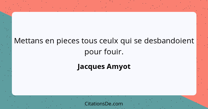 Mettans en pieces tous ceulx qui se desbandoient pour fouir.... - Jacques Amyot