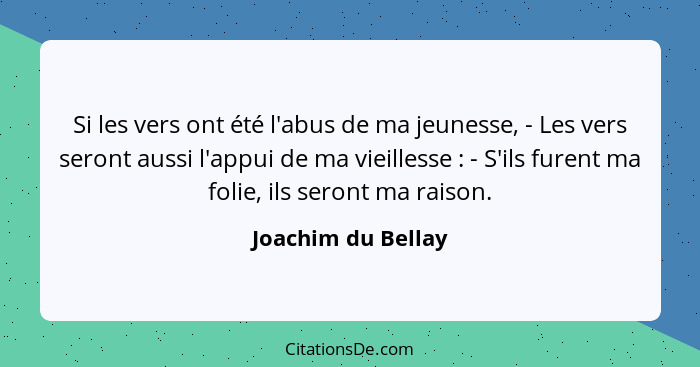 Si les vers ont été l'abus de ma jeunesse, - Les vers seront aussi l'appui de ma vieillesse : - S'ils furent ma folie, ils se... - Joachim du Bellay