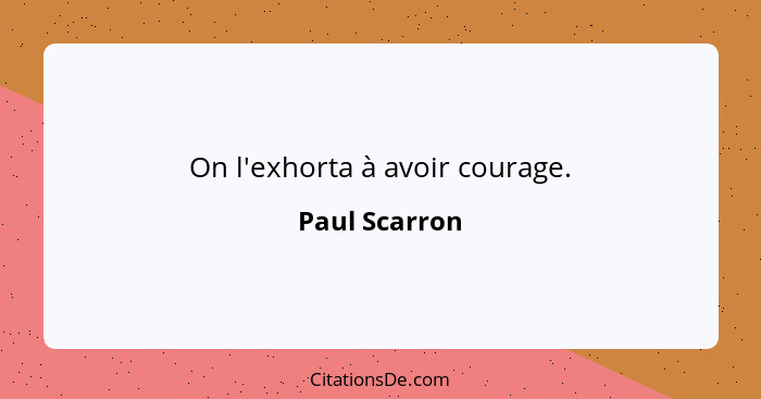 On l'exhorta à avoir courage.... - Paul Scarron