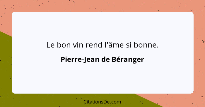 Le bon vin rend l'âme si bonne.... - Pierre-Jean de Béranger