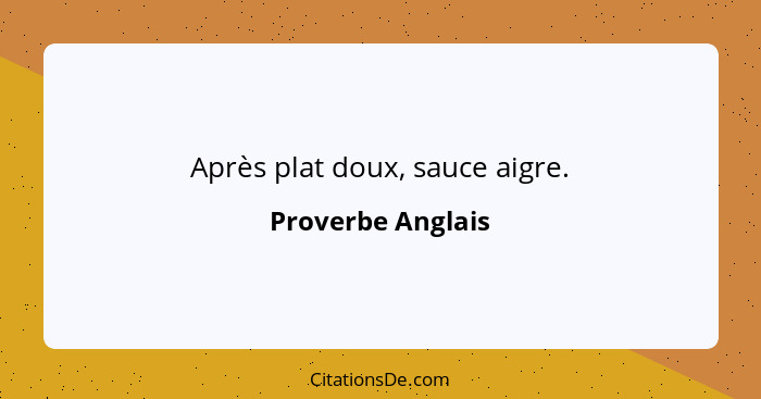 Après plat doux, sauce aigre.... - Proverbe Anglais