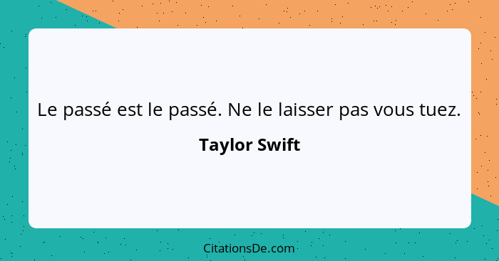 Le passé est le passé. Ne le laisser pas vous tuez.... - Taylor Swift