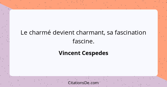 Le charmé devient charmant, sa fascination fascine.... - Vincent Cespedes