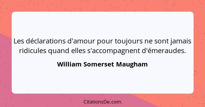 Les déclarations d'amour pour toujours ne sont jamais ridicules quand elles s'accompagnent d'émeraudes.... - William Somerset Maugham