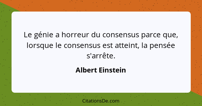 Le génie a horreur du consensus parce que, lorsque le consensus est atteint, la pensée s'arrête.... - Albert Einstein