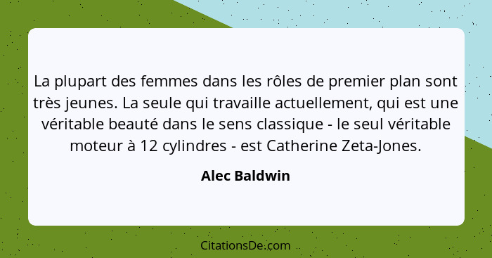 La plupart des femmes dans les rôles de premier plan sont très jeunes. La seule qui travaille actuellement, qui est une véritable beaut... - Alec Baldwin