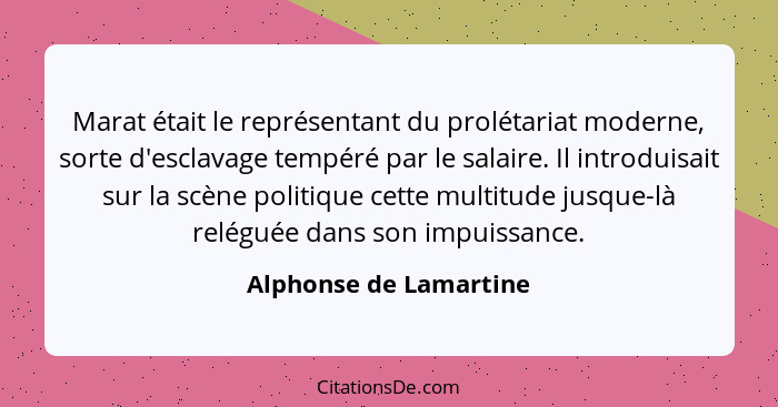 Marat était le représentant du prolétariat moderne, sorte d'esclavage tempéré par le salaire. Il introduisait sur la scène pol... - Alphonse de Lamartine