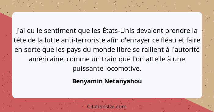 J'ai eu le sentiment que les États-Unis devaient prendre la tête de la lutte anti-terroriste afin d'enrayer ce fléau et faire en... - Benyamin Netanyahou