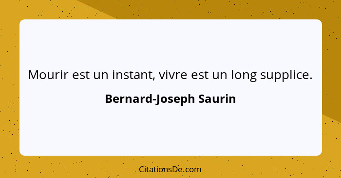 Mourir est un instant, vivre est un long supplice.... - Bernard-Joseph Saurin