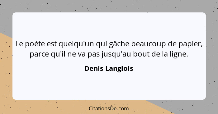 Le poète est quelqu'un qui gâche beaucoup de papier, parce qu'il ne va pas jusqu'au bout de la ligne.... - Denis Langlois