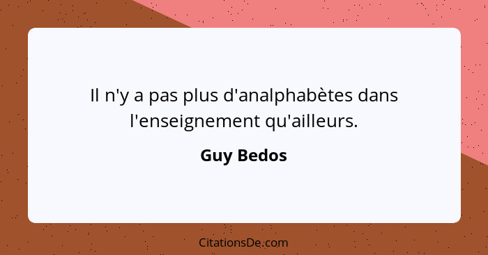 Il n'y a pas plus d'analphabètes dans l'enseignement qu'ailleurs.... - Guy Bedos