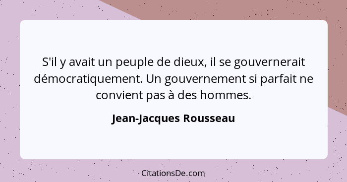 S'il y avait un peuple de dieux, il se gouvernerait démocratiquement. Un gouvernement si parfait ne convient pas à des hommes.... - Jean-Jacques Rousseau