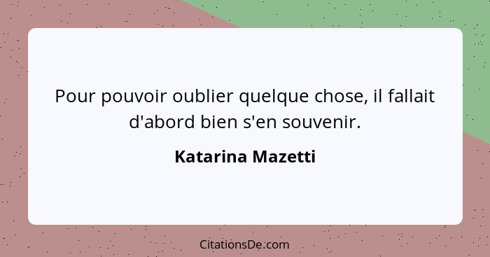 Pour pouvoir oublier quelque chose, il fallait d'abord bien s'en souvenir.... - Katarina Mazetti