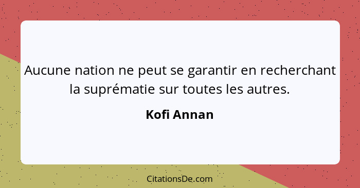 Aucune nation ne peut se garantir en recherchant la suprématie sur toutes les autres.... - Kofi Annan
