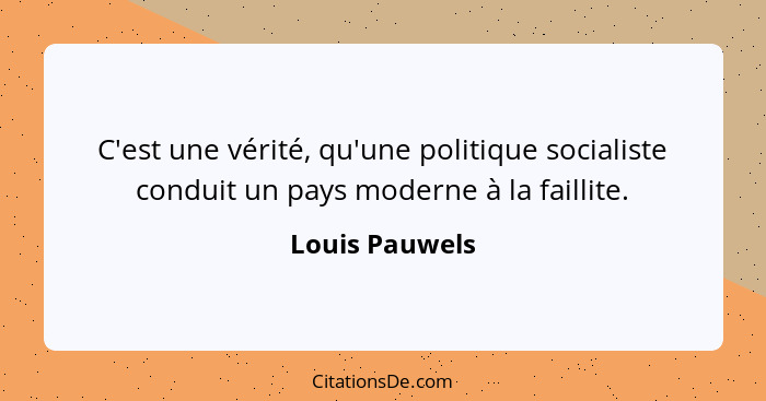 C'est une vérité, qu'une politique socialiste conduit un pays moderne à la faillite.... - Louis Pauwels