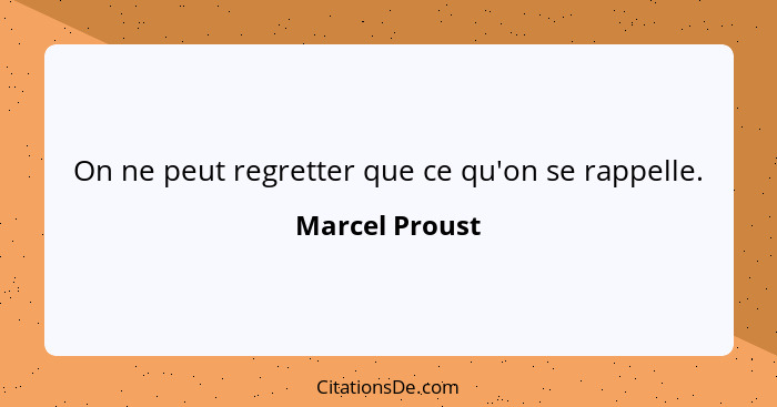 On ne peut regretter que ce qu'on se rappelle.... - Marcel Proust