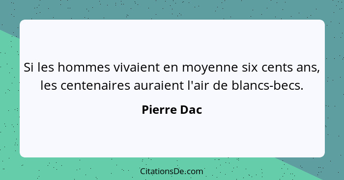 Si les hommes vivaient en moyenne six cents ans, les centenaires auraient l'air de blancs-becs.... - Pierre Dac