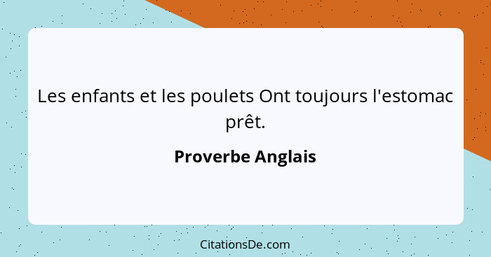 Les enfants et les poulets Ont toujours l'estomac prêt.... - Proverbe Anglais