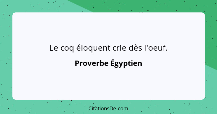 Le coq éloquent crie dès l'oeuf.... - Proverbe Égyptien