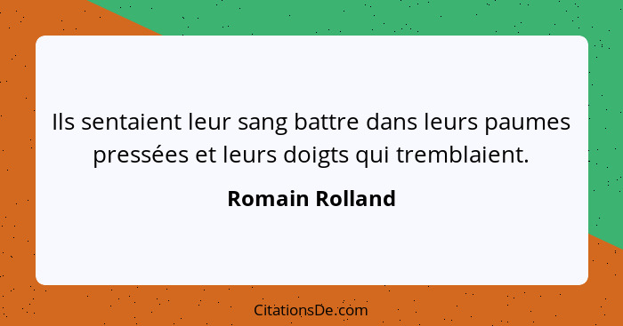 Ils sentaient leur sang battre dans leurs paumes pressées et leurs doigts qui tremblaient.... - Romain Rolland