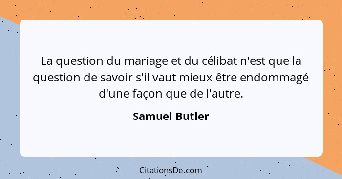 La question du mariage et du célibat n'est que la question de savoir s'il vaut mieux être endommagé d'une façon que de l'autre.... - Samuel Butler