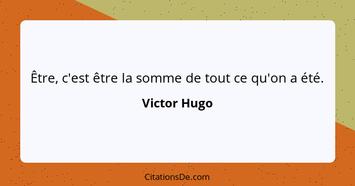 Être, c'est être la somme de tout ce qu'on a été.... - Victor Hugo