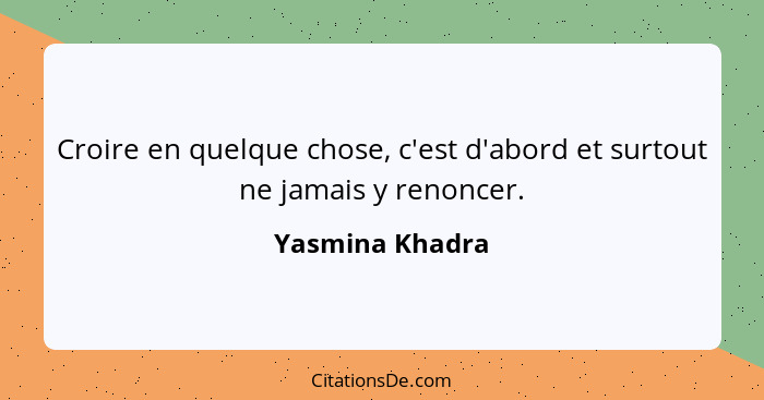 Croire en quelque chose, c'est d'abord et surtout ne jamais y renoncer.... - Yasmina Khadra