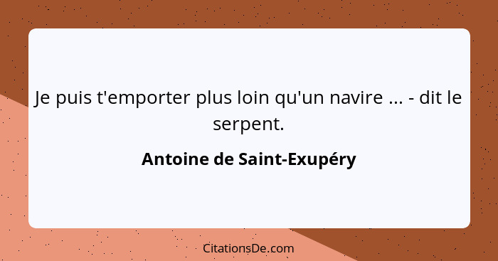 Je puis t'emporter plus loin qu'un navire ... - dit le serpent.... - Antoine de Saint-Exupéry