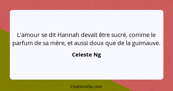 L'amour se dit Hannah devait être sucré, comme le parfum de sa mère, et aussi doux que de la guimauve.... - Celeste Ng