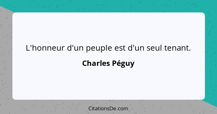 L'honneur d'un peuple est d'un seul tenant.... - Charles Péguy