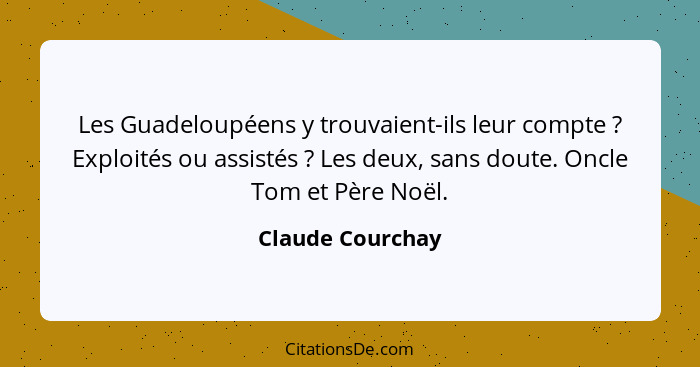 Les Guadeloupéens y trouvaient-ils leur compte ? Exploités ou assistés ? Les deux, sans doute. Oncle Tom et Père Noël.... - Claude Courchay