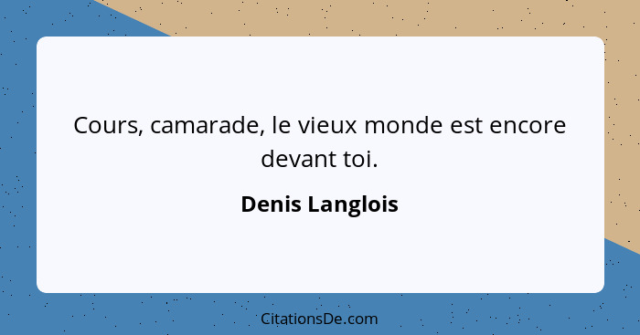 Cours, camarade, le vieux monde est encore devant toi.... - Denis Langlois