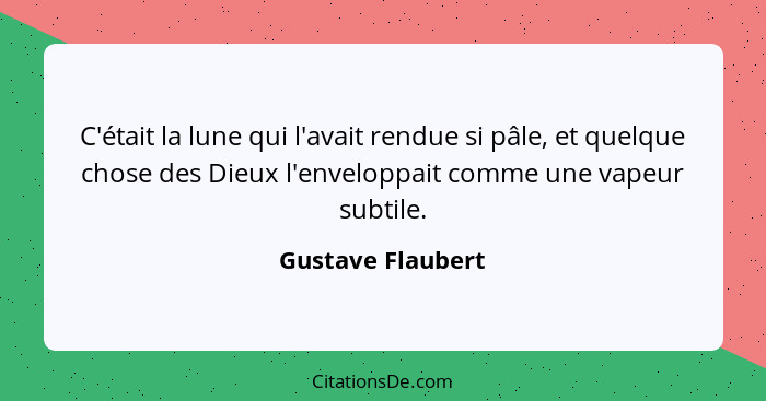 C'était la lune qui l'avait rendue si pâle, et quelque chose des Dieux l'enveloppait comme une vapeur subtile.... - Gustave Flaubert