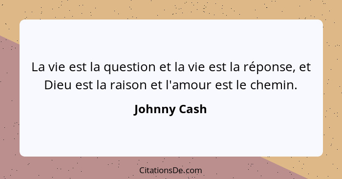 La vie est la question et la vie est la réponse, et Dieu est la raison et l'amour est le chemin.... - Johnny Cash
