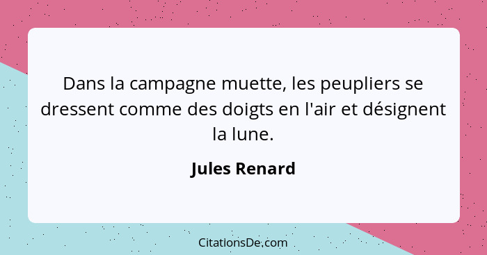 Dans la campagne muette, les peupliers se dressent comme des doigts en l'air et désignent la lune.... - Jules Renard