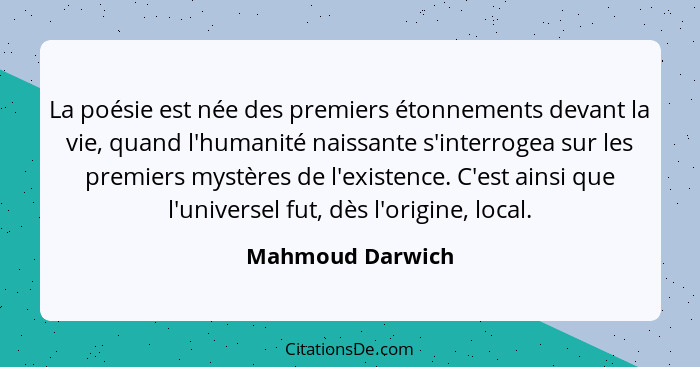 La poésie est née des premiers étonnements devant la vie, quand l'humanité naissante s'interrogea sur les premiers mystères de l'exi... - Mahmoud Darwich