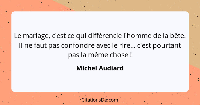 Le mariage, c'est ce qui différencie l'homme de la bête. Il ne faut pas confondre avec le rire... c'est pourtant pas la même chose&nb... - Michel Audiard