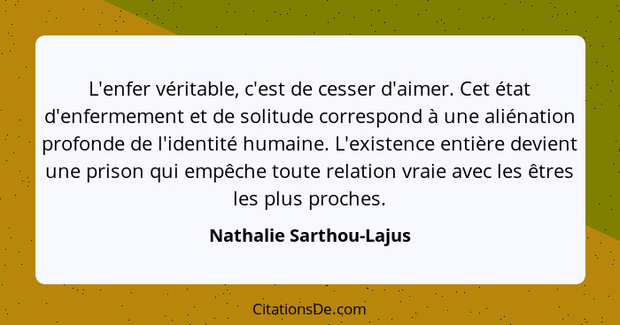 L'enfer véritable, c'est de cesser d'aimer. Cet état d'enfermement et de solitude correspond à une aliénation profonde de l'i... - Nathalie Sarthou-Lajus